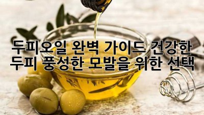 두피오일 완벽 가이드: 건강한 두피, 풍성한 모발을 위한 선택
