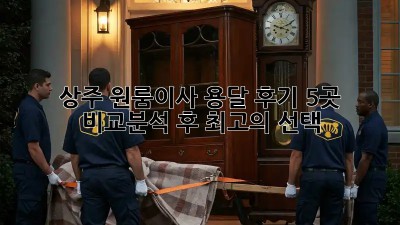 상주 원룸이사 용달 후기: 5곳 비교분석 후 최고의 선택!