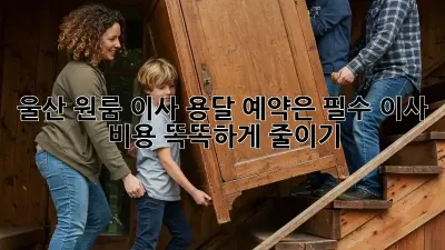 울산 원룸 이사? 용달 예약은 필수! 이사 비용 똑똑하게 줄이기