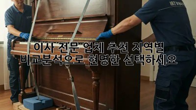 이사 전문 업체 추천: 지역별 비교분석으로 현명한 선택하세요!
